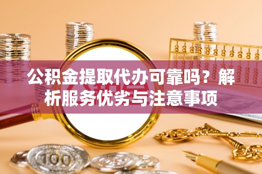 乌什公积金提取代办可靠吗？解析服务优劣与注意事项