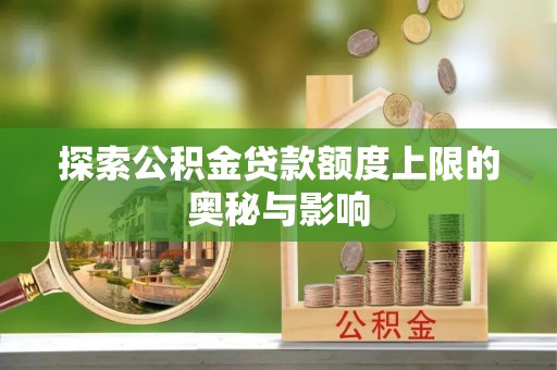乌什探索公积金贷款额度上限的奥秘与影响