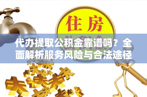 乌什代办提取公积金靠谱吗？全面解析服务风险与合法途径