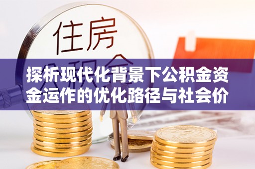 乌什探析现代化背景下公积金资金运作的优化路径与社会价值