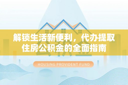 乌什解锁生活新便利，代办提取住房公积金的全面指南
