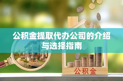 乌什公积金提取代办公司的介绍与选择指南