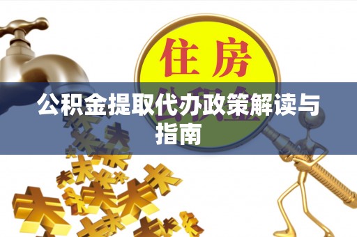 乌什公积金提取代办政策解读与指南