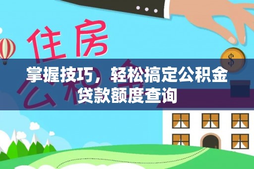 乌什掌握技巧，轻松搞定公积金贷款额度查询