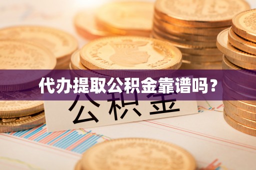 乌什代办提取公积金靠谱吗？