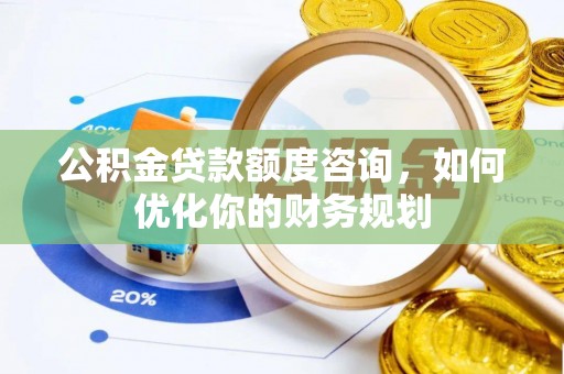 乌什公积金贷款额度咨询，如何优化你的财务规划