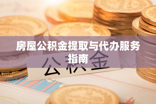 乌什房屋公积金提取与代办服务指南