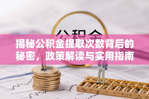 乌什揭秘公积金提取次数背后的秘密，政策解读与实用指南