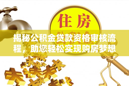 乌什揭秘公积金贷款资格审核流程，助您轻松实现购房梦想