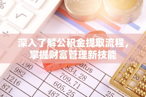 乌什深入了解公积金提取流程，掌握财富管理新技能