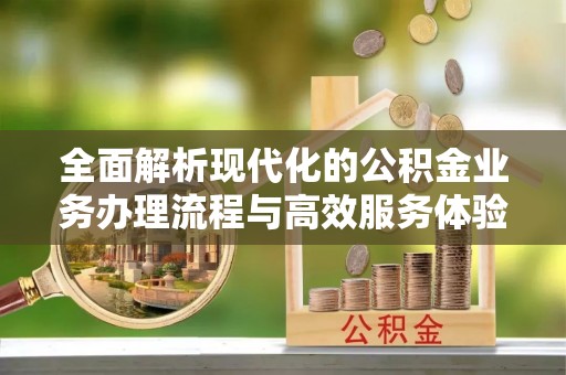 乌什全面解析现代化的公积金业务办理流程与高效服务体验