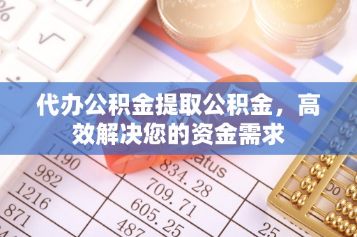 乌什代办公积金提取公积金，高效解决您的资金需求