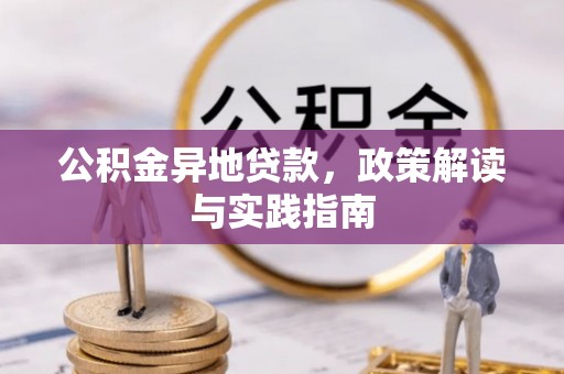 乌什公积金异地贷款，政策解读与实践指南