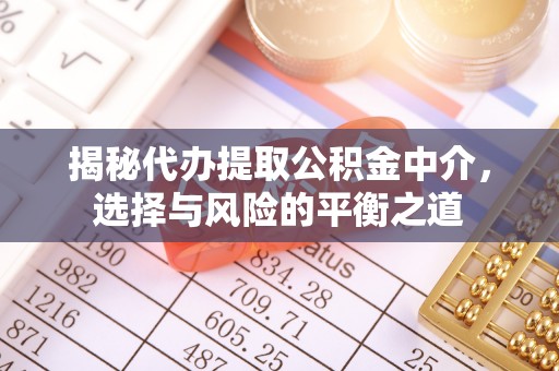 乌什揭秘代办提取公积金中介，选择与风险的平衡之道