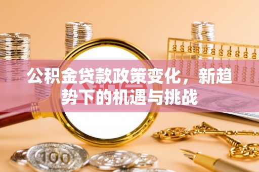 乌什公积金贷款政策变化，新趋势下的机遇与挑战