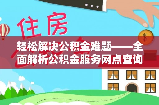 乌什轻松解决公积金难题——全面解析公积金服务网点查询技巧