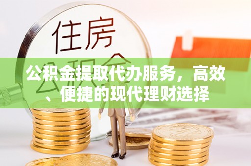 乌什公积金提取代办服务，高效、便捷的现代理财选择