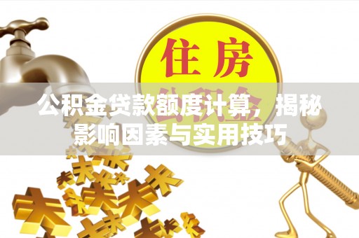 乌什公积金贷款额度计算，揭秘影响因素与实用技巧