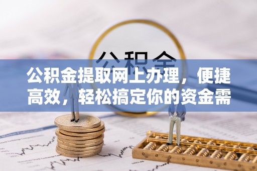 乌什公积金提取网上办理，便捷高效，轻松搞定你的资金需求