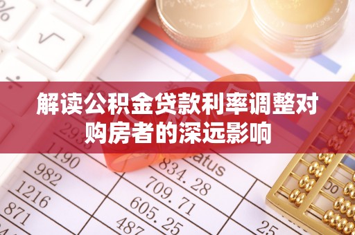 乌什解读公积金贷款利率调整对购房者的深远影响