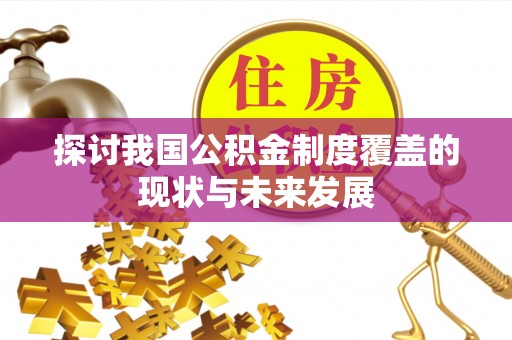乌什探讨我国公积金制度覆盖的现状与未来发展