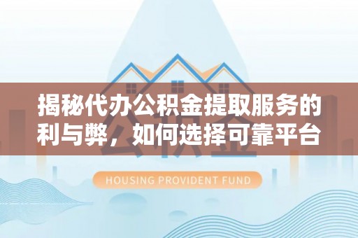 乌什揭秘代办公积金提取服务的利与弊，如何选择可靠平台？