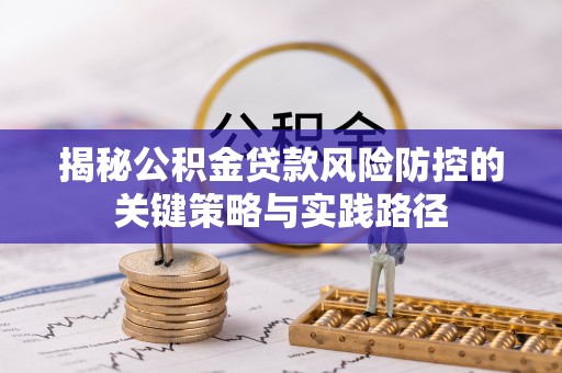 乌什揭秘公积金贷款风险防控的关键策略与实践路径