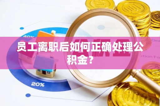 乌什员工离职后如何正确处理公积金？