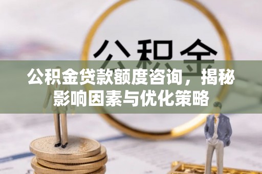 乌什公积金贷款额度咨询，揭秘影响因素与优化策略