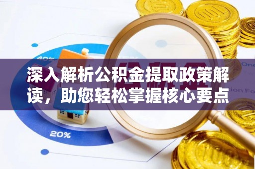 乌什深入解析公积金提取政策解读，助您轻松掌握核心要点