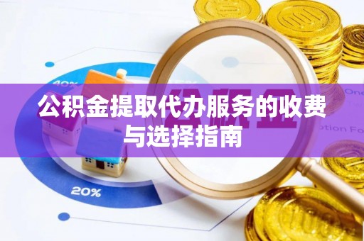 乌什公积金提取代办服务的收费与选择指南