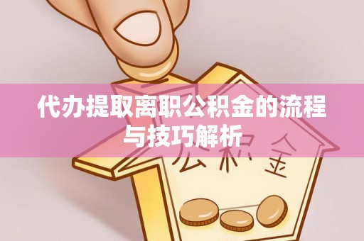 乌什代办提取离职公积金的流程与技巧解析