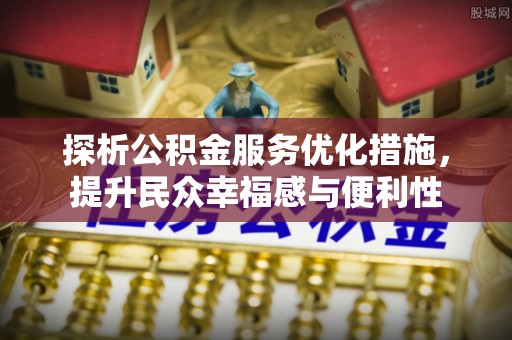 乌什探析公积金服务优化措施，提升民众幸福感与便利性