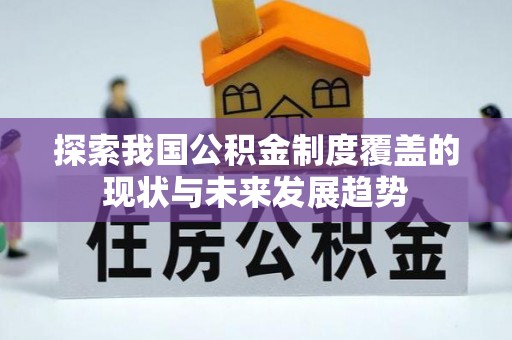 乌什探索我国公积金制度覆盖的现状与未来发展趋势