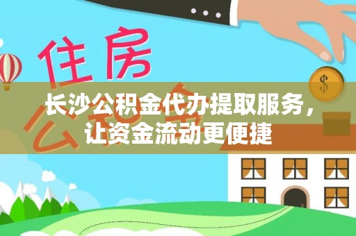 乌什长沙公积金代办提取服务，让资金流动更便捷