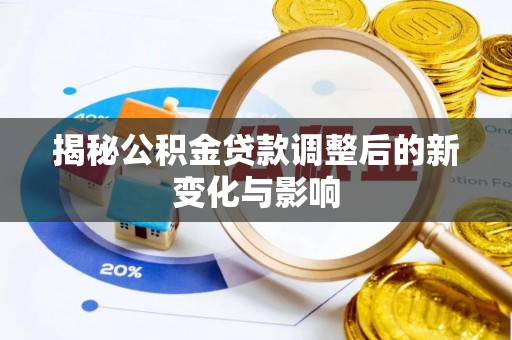 乌什揭秘公积金贷款调整后的新变化与影响