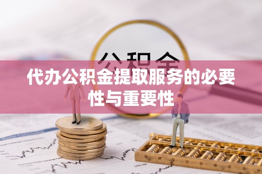 乌什代办公积金提取服务的必要性与重要性