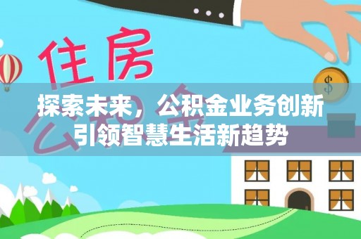 乌什探索未来，公积金业务创新引领智慧生活新趋势