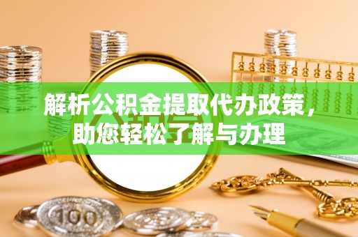 乌什解析公积金提取代办政策，助您轻松了解与办理
