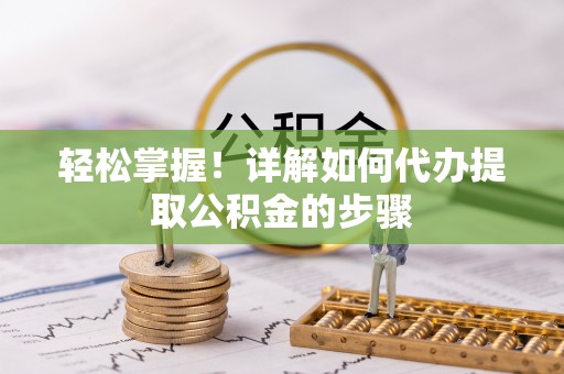 乌什轻松掌握！详解如何代办提取公积金的步骤