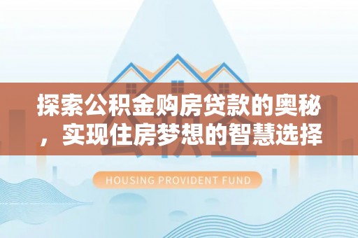 乌什探索公积金购房贷款的奥秘，实现住房梦想的智慧选择