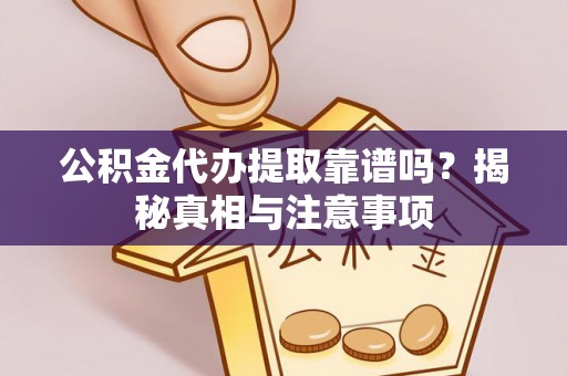 乌什公积金代办提取靠谱吗？揭秘真相与注意事项
