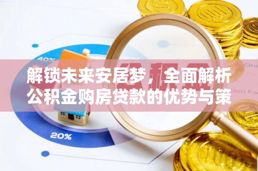 乌什解锁未来安居梦，全面解析公积金购房贷款的优势与策略