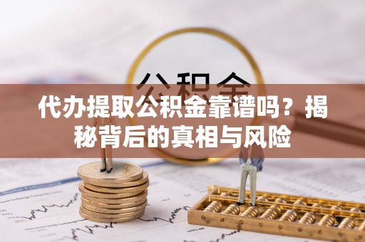 乌什代办提取公积金靠谱吗？揭秘背后的真相与风险