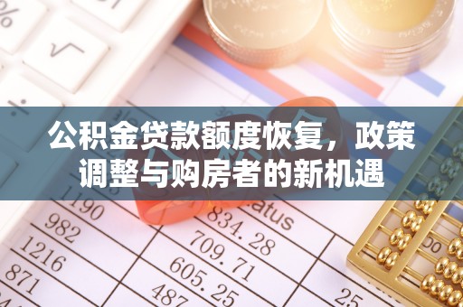 乌什公积金贷款额度恢复，政策调整与购房者的新机遇