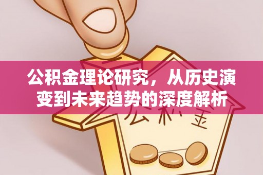 乌什公积金理论研究，从历史演变到未来趋势的深度解析