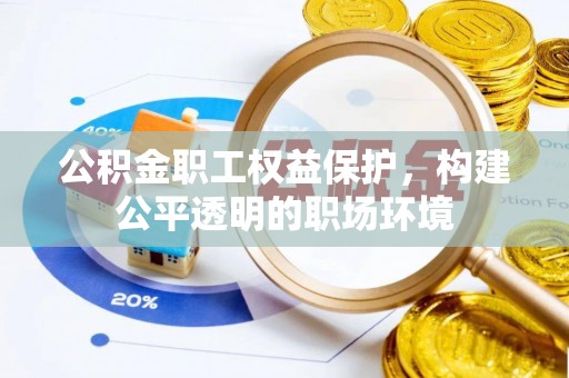 乌什公积金职工权益保护，构建公平透明的职场环境