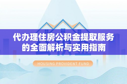 乌什代办理住房公积金提取服务的全面解析与实用指南