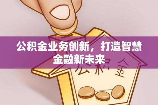 乌什公积金业务创新，打造智慧金融新未来