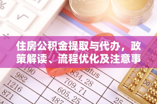 乌什住房公积金提取与代办，政策解读、流程优化及注意事项